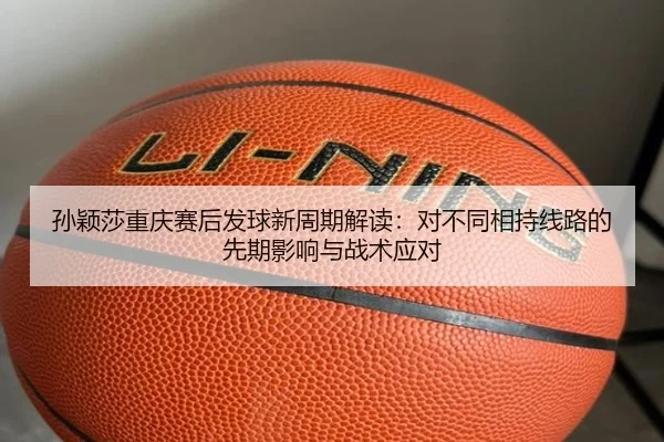 孙颖莎重庆赛后发球新周期解读：对不同相持线路的先期影响与战术应对