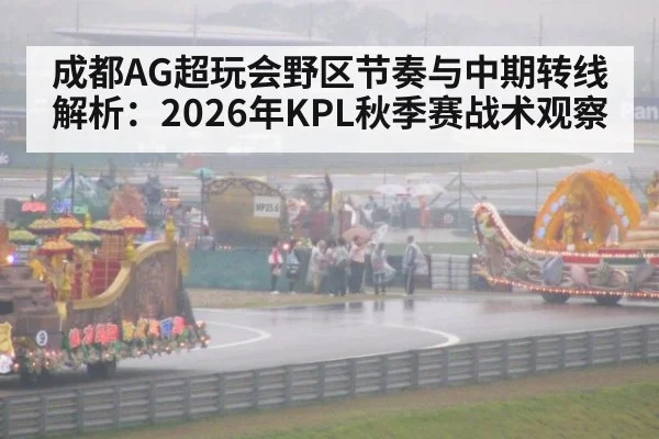 成都AG超玩会野区节奏与中期转线解析：2026年KPL秋季赛战术观察